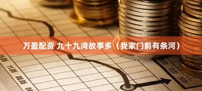 万盈配资 九十九湾故事多（我家门前有条河）