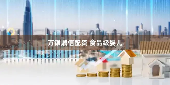 万银鼎信配资 食品级婴儿