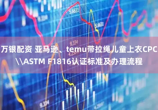 万银配资 亚马逊、temu带拉绳儿童上衣CPC\ASTM F1816认证标准及办理流程
